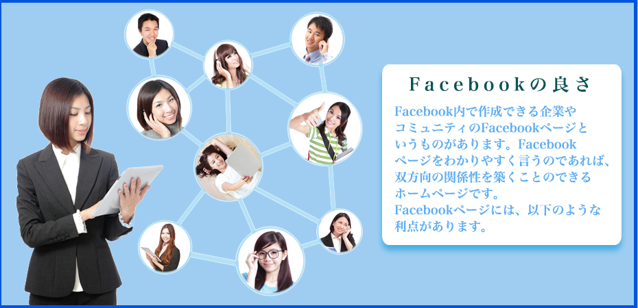 acebook内で作成できる企業やコミュニティのFacebookページというものがあります。Facebookページをわかりやすく言うのであれば、双方向の関係性を築くことのできるホームページです